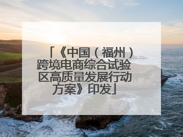 《中国（福州）跨境电商综合试验区高质量发展行动方案》印发
