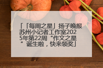 「每周之星」扬子晚报苏州小记者工作室2025年第22周“作文之星”诞生啦，快来领奖