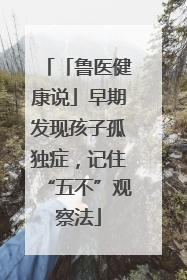 「鲁医健康说」早期发现孩子孤独症，记住“五不”观察法