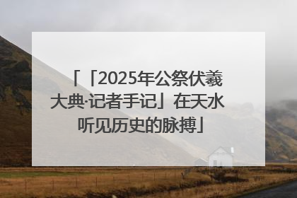 「2025年公祭伏羲大典·记者手记」在天水 听见历史的脉搏