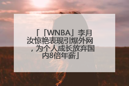 「WNBA」李月汝惊艳表现引爆外网，为个人成长放弃国内8倍年薪