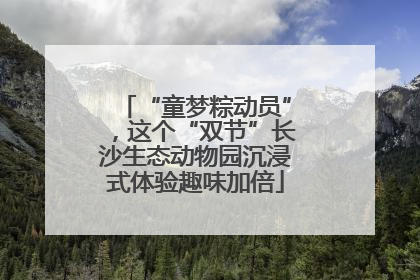 “童梦粽动员”，这个“双节”长沙生态动物园沉浸式体验趣味加倍