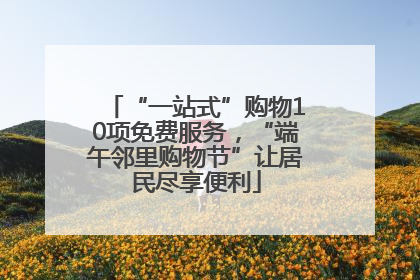 “一站式”购物10项免费服务，“端午邻里购物节”让居民尽享便利
