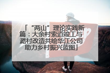 “两山”理论实践新篇：大余村索道竣工与潞村改造共绘华江公司助力乡村振兴蓝图