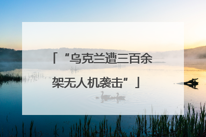 “乌克兰遭三百余架无人机袭击”