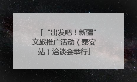 “出发吧！新疆”文旅推广活动（泰安站）洽谈会举行