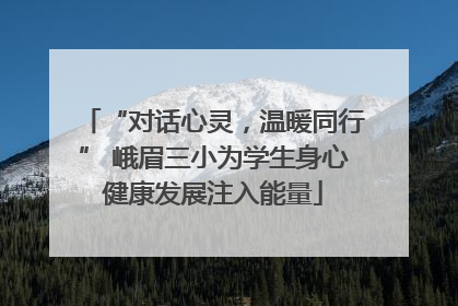 “对话心灵，温暖同行” 峨眉三小为学生身心健康发展注入能量