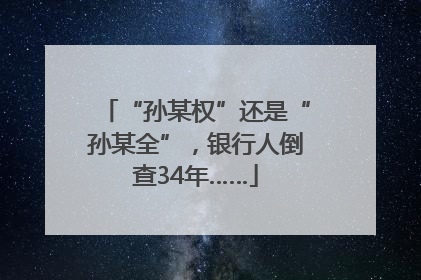 “孙某权”还是“孙某全”，银行人倒查34年……