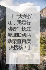 “大美长江，我是行动者”长江流域联动活动荣登百度热搜榜！