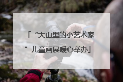 “大山里的小艺术家”儿童画展暖心举办
