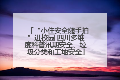 “小住安全随手拍”进校园 四川多维度科普汛期安全、垃圾分类和工地安全