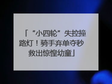 “小四轮”失控撞路灯！骑手弃单夺秒救出惊惶幼童