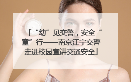 “幼”见交警，安全“童”行——南京江宁交警走进校园宣讲交通安全