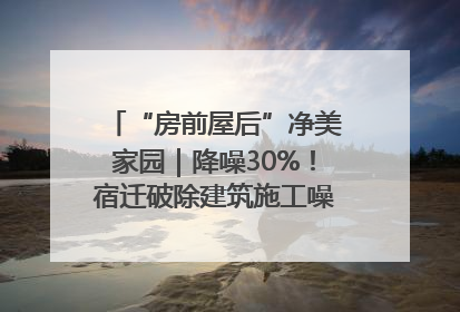 “房前屋后”净美家园｜降噪30%！宿迁破除建筑施工噪声扰民难题