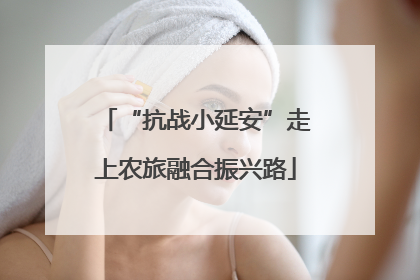 “抗战小延安”走上农旅融合振兴路