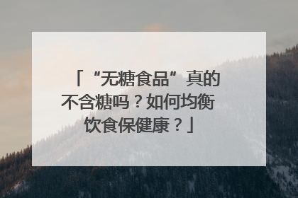 “无糖食品”真的不含糖吗？如何均衡饮食保健康？