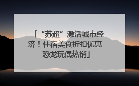 “苏超”激活城市经济！住宿美食折扣优惠 恐龙玩偶热销