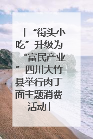 “街头小吃”升级为“富民产业”四川大竹县举行肉丁面主题消费活动