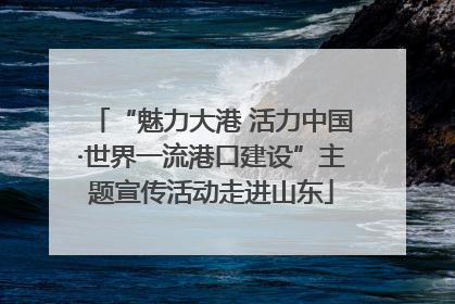 “魅力大港 活力中国·世界一流港口建设”主题宣传活动走进山东