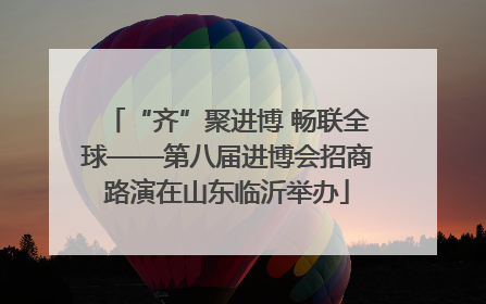 “齐”聚进博 畅联全球——第八届进博会招商路演在山东临沂举办