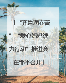 “齐鲁润春蕾”“爱心妈妈续力行动”推进会在邹平召开