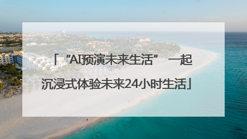 “AI预演未来生活” 一起沉浸式体验未来24小时生活