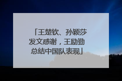 王楚钦、孙颖莎发文感谢，王励勤总结中国队表现
