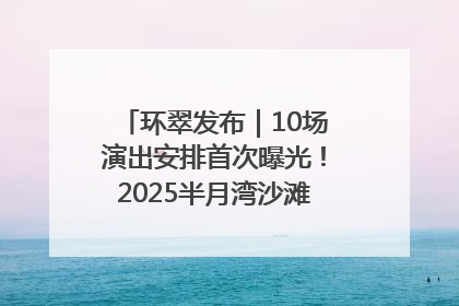 环翠发布｜10场演出安排首次曝光！2025半月湾沙滩音乐节即将举办