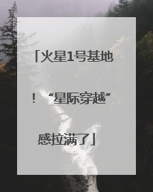 火星1号基地！“星际穿越”感拉满了