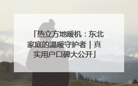 热立方地暖机：东北家庭的温暖守护者｜真实用户口碑大公开