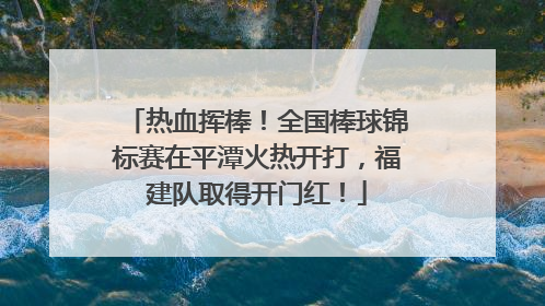 热血挥棒！全国棒球锦标赛在平潭火热开打，福建队取得开门红！