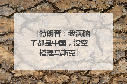 特朗普：我满脑子都是中国，没空搭理马斯克