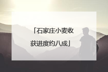 石家庄小麦收获进度约八成
