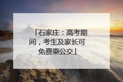 石家庄：高考期间，考生及家长可免费乘公交
