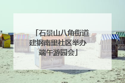 石景山八角街道建钢南里社区举办端午游园会