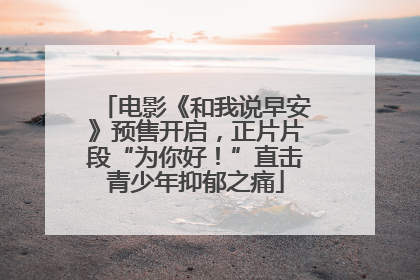 电影《和我说早安》预售开启，正片片段“为你好！”直击青少年抑郁之痛