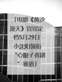 电影《黄沙漫天》官宣定档5月29日 小沈阳领衔“心眼子喜剧”赛道