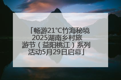 畅游21℃竹海秘境 2025湖南乡村旅游节（益阳桃江）系列活动5月29日启幕