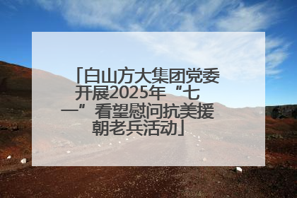 白山方大集团党委开展2025年“七一”看望慰问抗美援朝老兵活动