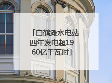 白鹤滩水电站四年发电超1960亿千瓦时