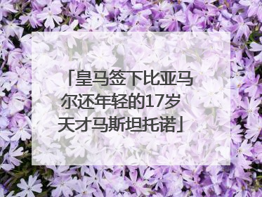 皇马签下比亚马尔还年轻的17岁天才马斯坦托诺
