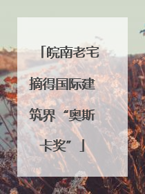 皖南老宅摘得国际建筑界“奥斯卡奖”