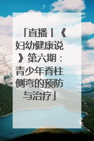 直播丨《妇幼健康说》第六期：青少年脊柱侧弯的预防与治疗