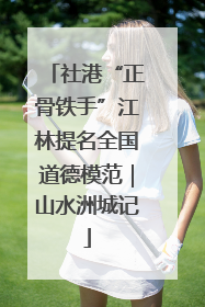 社港“正骨铁手”江林提名全国道德模范｜山水洲城记