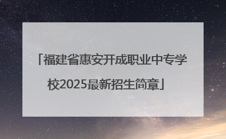 福建省惠安开成职业中专学校2025最新招生简章