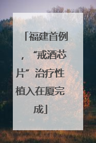 福建首例，“戒酒芯片”治疗性植入在厦完成