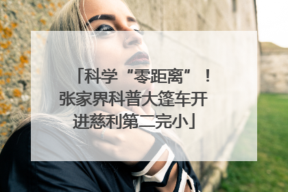 科学“零距离”！张家界科普大篷车开进慈利第二完小