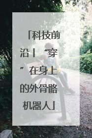 科技前沿丨“穿”在身上的外骨骼机器人