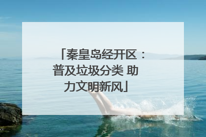 秦皇岛经开区：普及垃圾分类 助力文明新风