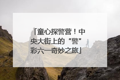 童心探警营！中央大街上的“警”彩六一奇妙之旅